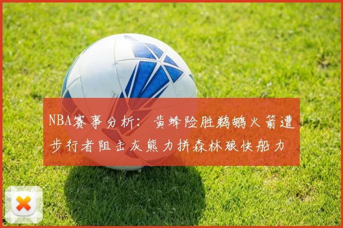 NBA赛事分析：黄蜂险胜鹈鹕火箭遭步行者阻击灰熊力拼森林狼快船力克76人
