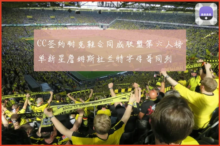 CC签约耐克鞋合同成联盟第六人榜单新星詹姆斯杜兰特字母哥同列