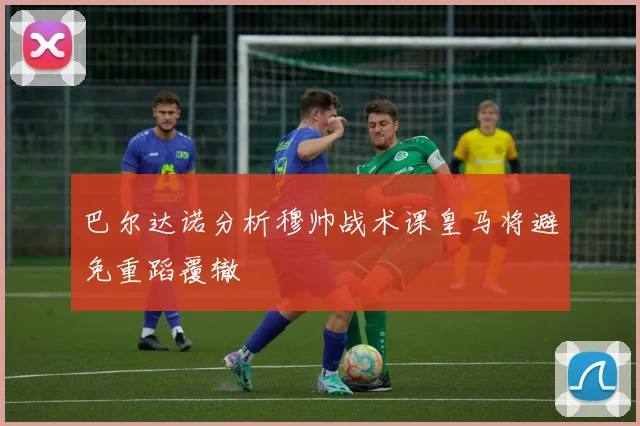 巴尔达诺分析穆帅战术课皇马将避免重蹈覆辙