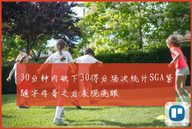 30分钟内砍下30得分场次统计SGA紧随字母哥之后表现亮眼