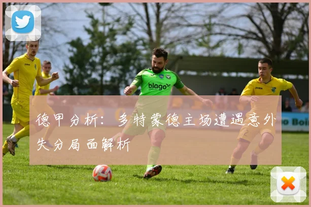 德甲分析：多特蒙德主场遭遇意外失分局面解析
