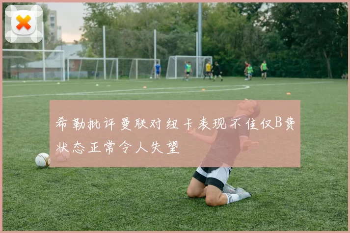 希勒批评曼联对纽卡表现不佳仅B费状态正常令人失望