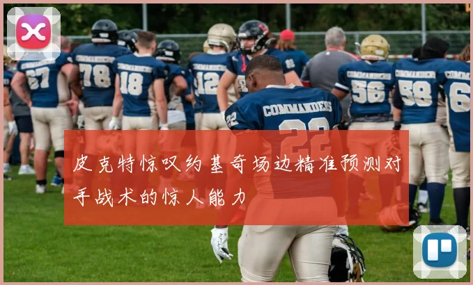 皮克特惊叹约基奇场边精准预测对手战术的惊人能力