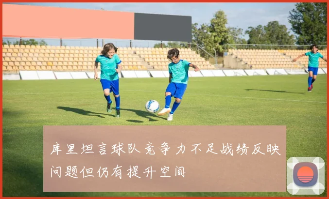 库里坦言球队竞争力不足战绩反映问题但仍有提升空间