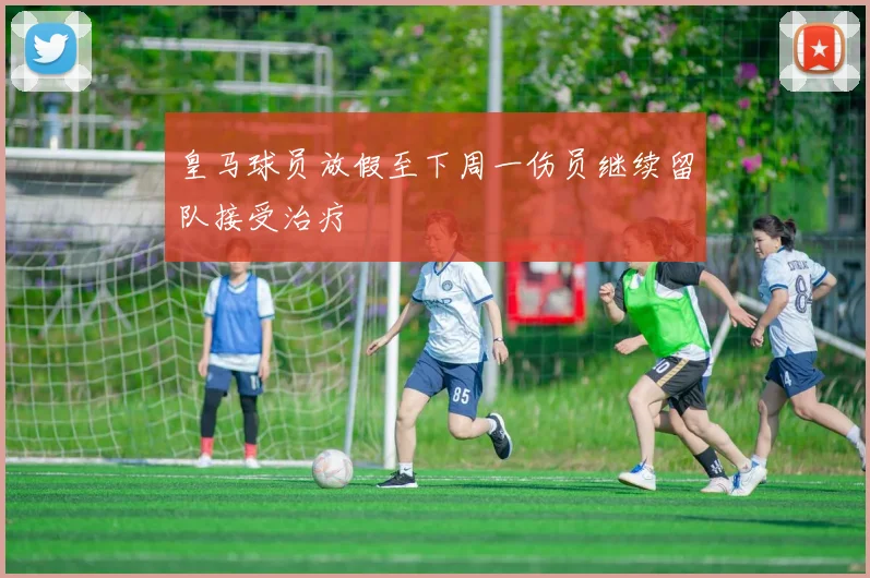 皇马球员放假至下周一伤员继续留队接受治疗