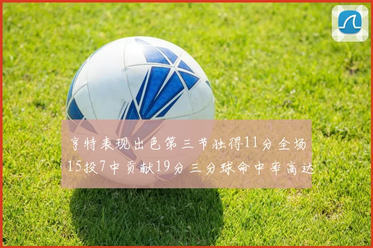 亨特表现出色第三节独得11分全场15投7中贡献19分三分球命中率高达375