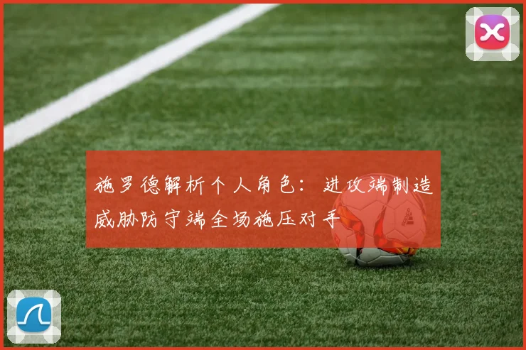 施罗德解析个人角色：进攻端制造威胁防守端全场施压对手