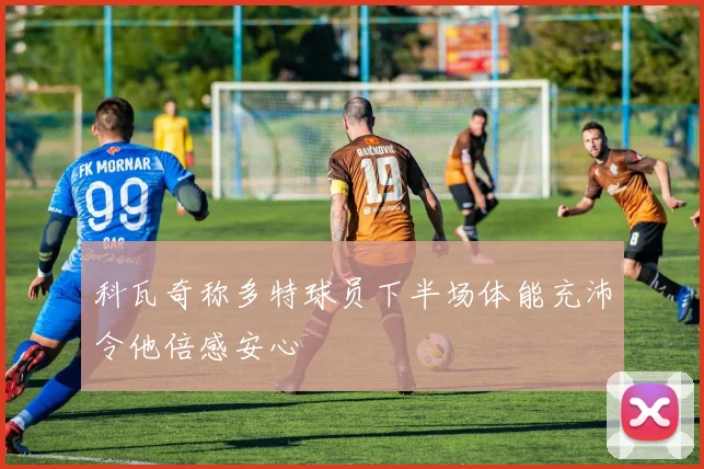 科瓦奇称多特球员下半场体能充沛令他倍感安心