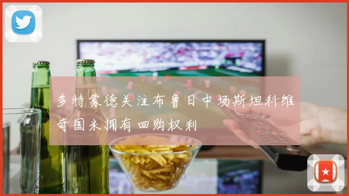 多特蒙德关注布鲁日中场斯坦科维奇国米拥有回购权利