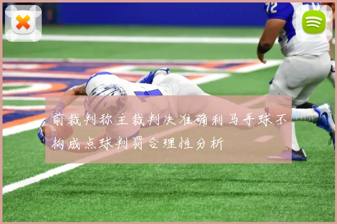前裁判称主裁判决准确利马手球不构成点球判罚合理性分析
