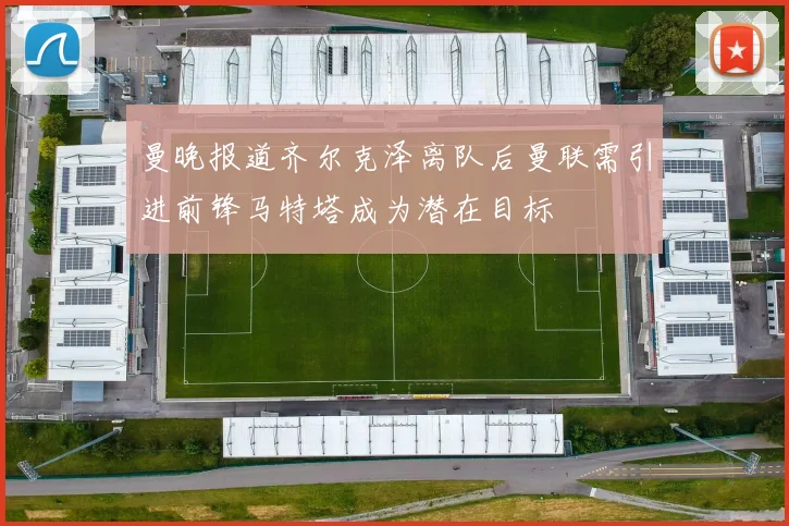 曼晚报道齐尔克泽离队后曼联需引进前锋马特塔成为潜在目标