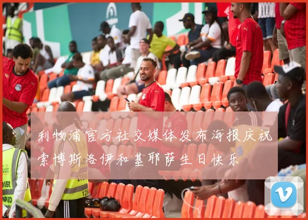 利物浦官方社交媒体发布海报庆祝索博斯洛伊和基耶萨生日快乐