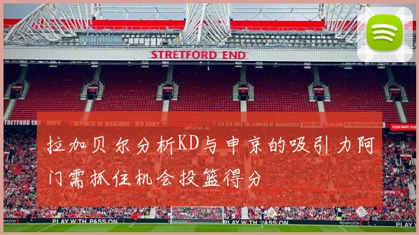 拉加贝尔分析KD与申京的吸引力阿门需抓住机会投篮得分