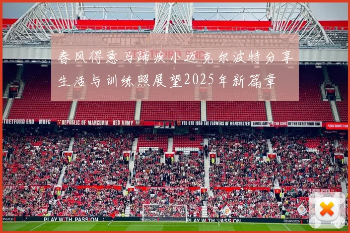春风得意马蹄疾小迈克尔波特分享生活与训练照展望2025年新篇章