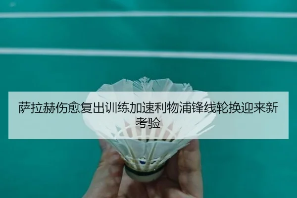 萨拉赫伤愈复出训练加速利物浦锋线轮换迎来新考验